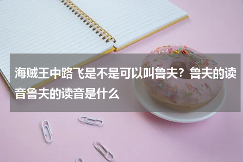 海贼王中路飞是不是可以叫鲁夫？鲁夫的读音鲁夫的读音是什么