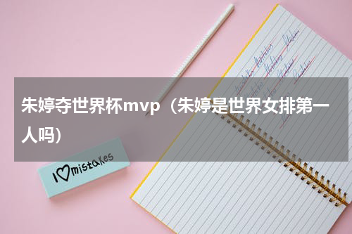 朱婷夺世界杯mvp（朱婷是世界女排第一人吗）