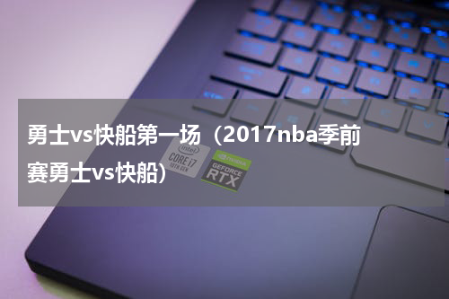 勇士vs快船第一场（2017nba季前赛勇士vs快船）