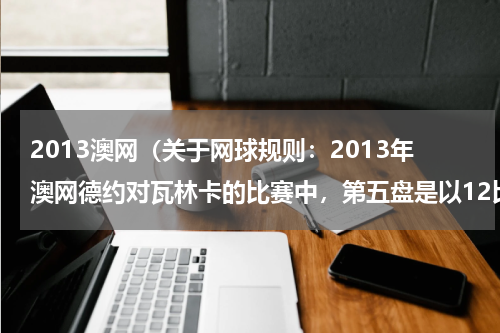 2013澳网（关于网球规则：2013年澳网德约对瓦林卡的比赛中，第五盘是以12比10结束的，这是为什么）