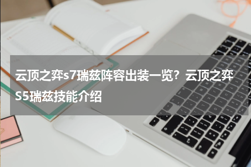 云顶之弈s7瑞兹阵容出装一览？云顶之弈S5瑞兹技能介绍