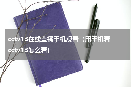 cctv13在线直播手机观看（用手机看cctv13怎么看）