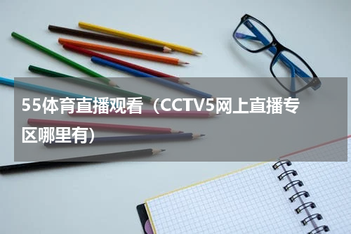 55体育直播观看（CCTV5网上直播专区哪里有）