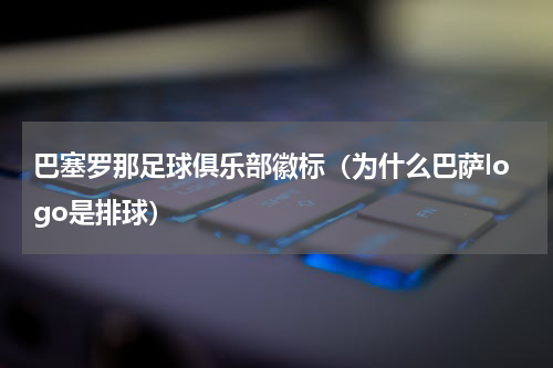 巴塞罗那足球俱乐部徽标（为什么巴萨logo是排球）