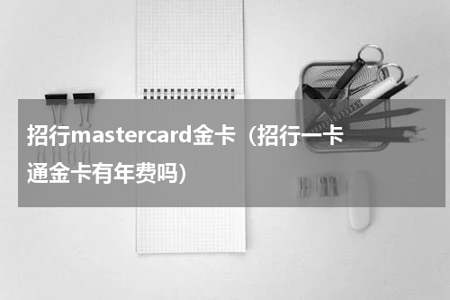 招行mastercard金卡（招行一卡通金卡有年费吗）
