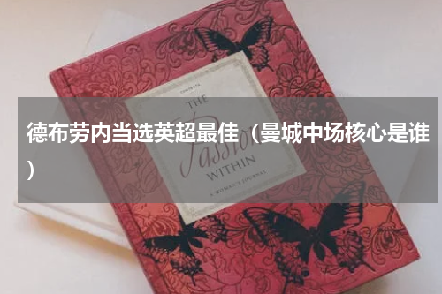 德布劳内当选英超最佳（曼城中场核心是谁）