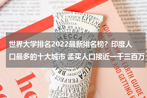 世界大学排名2022最新排名榜？印度人口最多的十大城市 孟买人口接近一千三百万