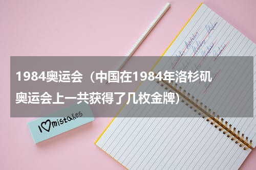 1984奥运会（中国在1984年洛杉矶奥运会上一共获得了几枚金牌）