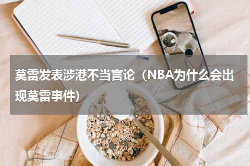 莫雷发表涉港不当言论（NBA为什么会出现莫雷事件）