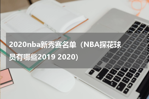 2020nba新秀赛名单（NBA探花球员有哪些2019 2020）