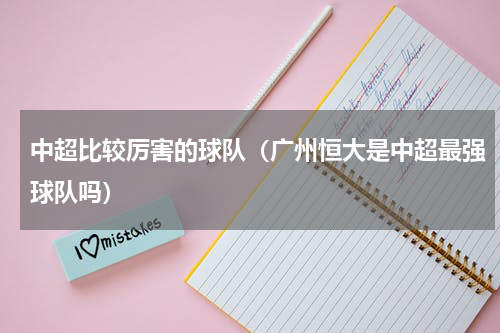 中超比较厉害的球队（广州恒大是中超最强球队吗）