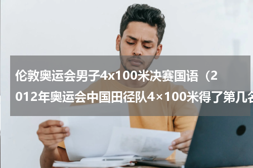 伦敦奥运会男子4x100米决赛国语（2012年奥运会中国田径队4×100米得了第几名）