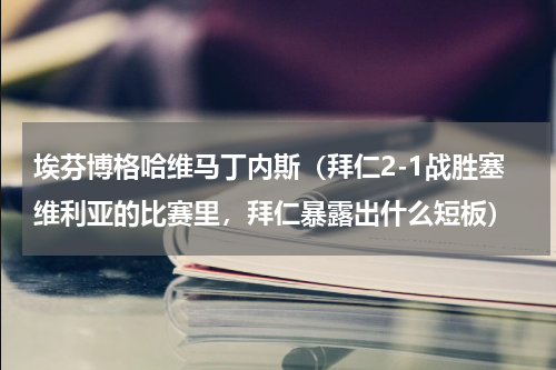 埃芬博格哈维马丁内斯（拜仁2-1战胜塞维利亚的比赛里，拜仁暴露出什么短板）