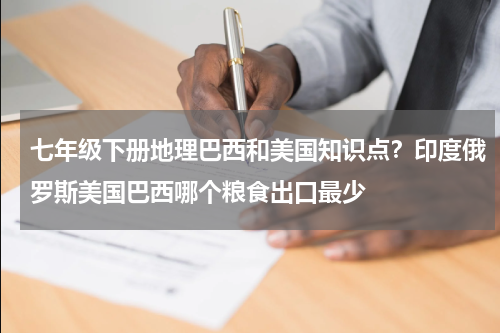 七年级下册地理巴西和美国知识点？印度俄罗斯美国巴西哪个粮食出口最少