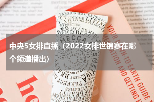 中央5女排直播（2022女排世锦赛在哪个频道播出）