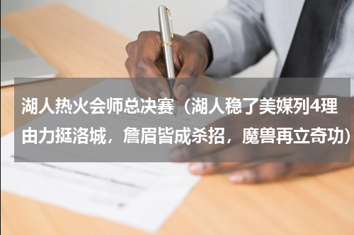 湖人热火会师总决赛（湖人稳了美媒列4理由力挺洛城，詹眉皆成杀招，魔兽再立奇功）
