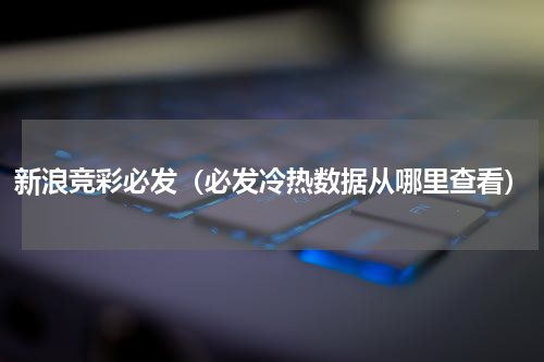 新浪竞彩必发（必发冷热数据从哪里查看）