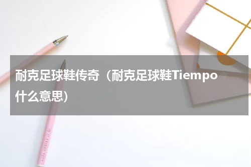 耐克足球鞋传奇（耐克足球鞋Tiempo什么意思）