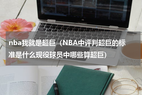 nba我就是超巨（NBA中评判超巨的标准是什么现役球员中哪些算超巨）