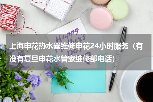 上海申花热水器维修申花24小时服务（有没有复旦申花水管家维修部电话）