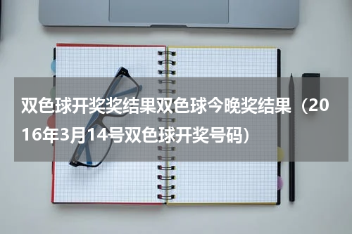 双色球开奖奖结果双色球今晚奖结果（2016年3月14号双色球开奖号码）