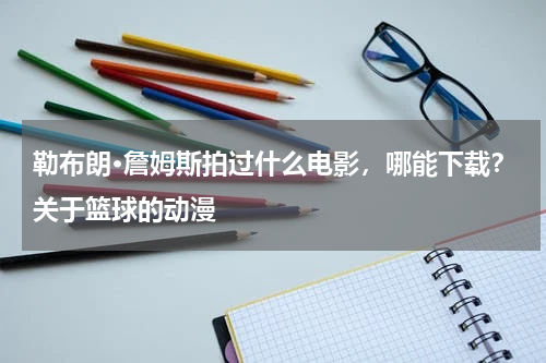 勒布朗·詹姆斯拍过什么电影，哪能下载？关于篮球的动漫