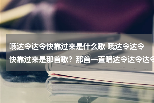 哦达令达令快靠过来是什么歌 哦达令达令快靠过来是那首歌？那首一直唱达令达令达令达令达令达令达令达令的手机铃声叫什么来着