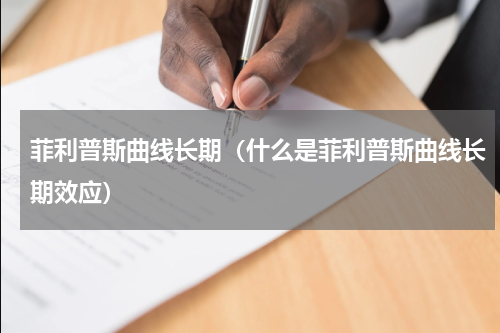 菲利普斯曲线长期（什么是菲利普斯曲线长期效应）