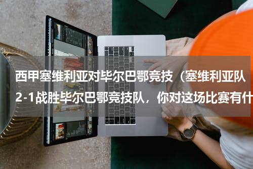 西甲塞维利亚对毕尔巴鄂竞技（塞维利亚队2-1战胜毕尔巴鄂竞技队，你对这场比赛有什么看法）