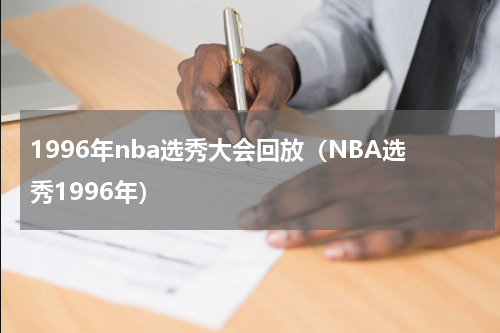 1996年nba选秀大会回放（NBA选秀1996年）