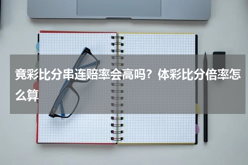 竟彩比分串连赔率会高吗？体彩比分倍率怎么算