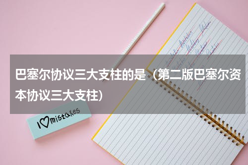 巴塞尔协议三大支柱的是（第二版巴塞尔资本协议三大支柱）