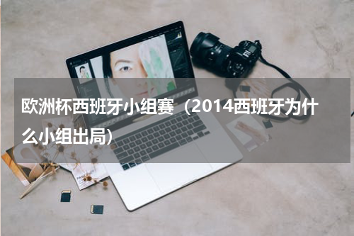 欧洲杯西班牙小组赛（2014西班牙为什么小组出局）