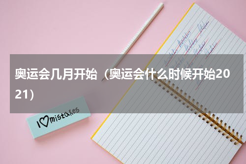 奥运会几月开始（奥运会什么时候开始2021）