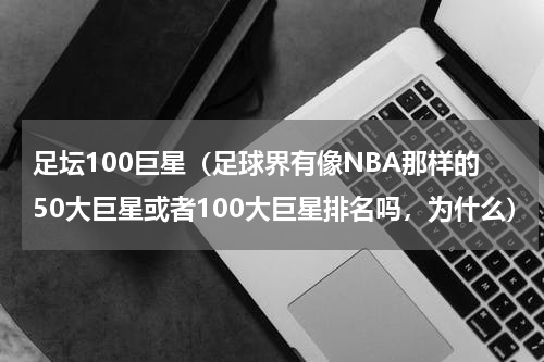 足坛100巨星（足球界有像NBA那样的50大巨星或者100大巨星排名吗，为什么）