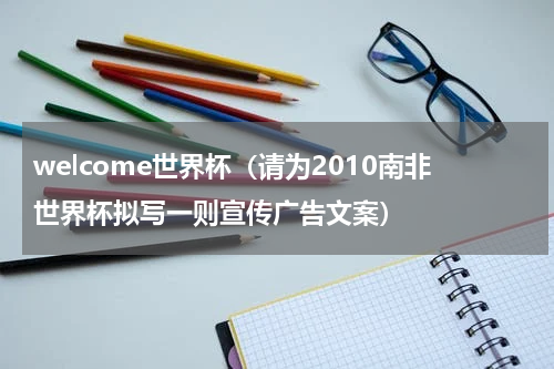 welcome世界杯（请为2010南非世界杯拟写一则宣传广告文案）
