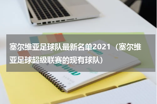塞尔维亚足球队最新名单2021（塞尔维亚足球超级联赛的现有球队）