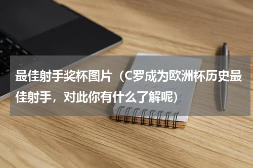 最佳射手奖杯图片（C罗成为欧洲杯历史最佳射手，对此你有什么了解呢）