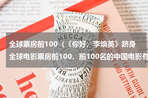 全球票房前100（《你好，李焕英》跻身全球电影票房前100，前100名的中国电影有哪些）