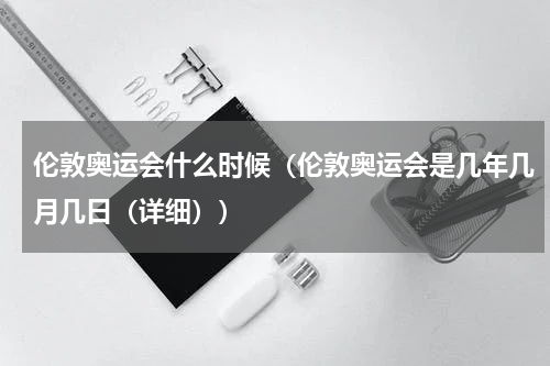 伦敦奥运会什么时候（伦敦奥运会是几年几月几日（详细））