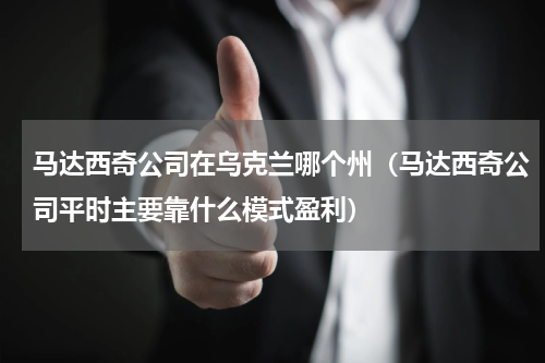 马达西奇公司在乌克兰哪个州（马达西奇公司平时主要靠什么模式盈利）