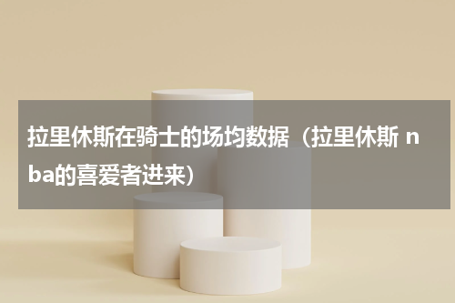 拉里休斯在骑士的场均数据（拉里休斯 nba的喜爱者进来）