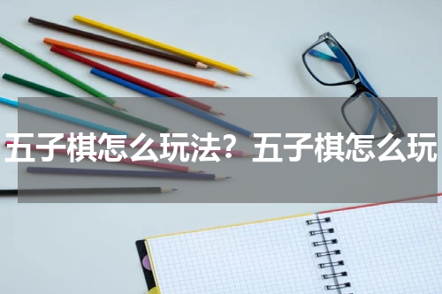五子棋怎么玩法？五子棋怎么玩