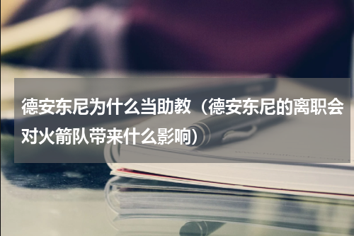 德安东尼为什么当助教（德安东尼的离职会对火箭队带来什么影响）