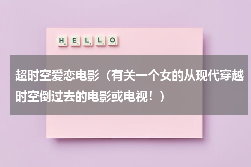 超时空爱恋电影（有关一个女的从现代穿越时空倒过去的电影或电视！）
