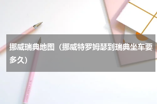 挪威瑞典地图（挪威特罗姆瑟到瑞典坐车要多久）