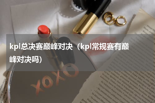 kpl总决赛巅峰对决（kpl常规赛有巅峰对决吗）
