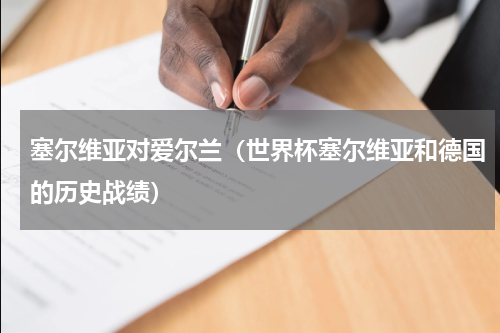 塞尔维亚对爱尔兰（世界杯塞尔维亚和德国的历史战绩）