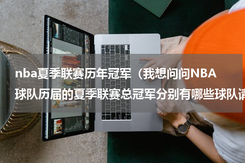 nba夏季联赛历年冠军（我想问问NBA球队历届的夏季联赛总冠军分别有哪些球队请一一列举，急）