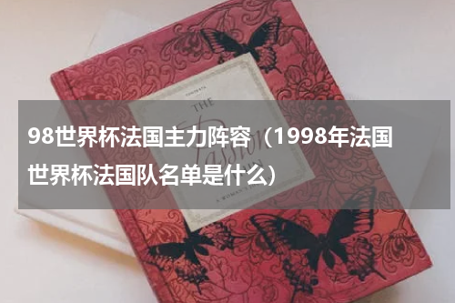 98世界杯法国主力阵容（1998年法国世界杯法国队名单是什么）